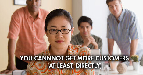 You Cannot Get More Customers (at least, directly)